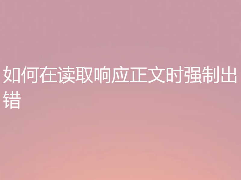 如何在读取响应正文时强制出错