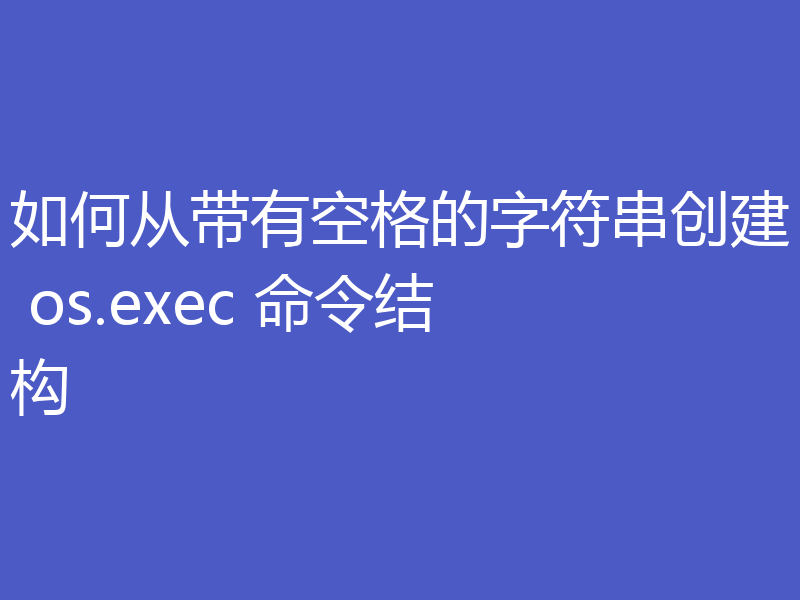 如何从带有空格的字符串创建 os.exec 命令结构