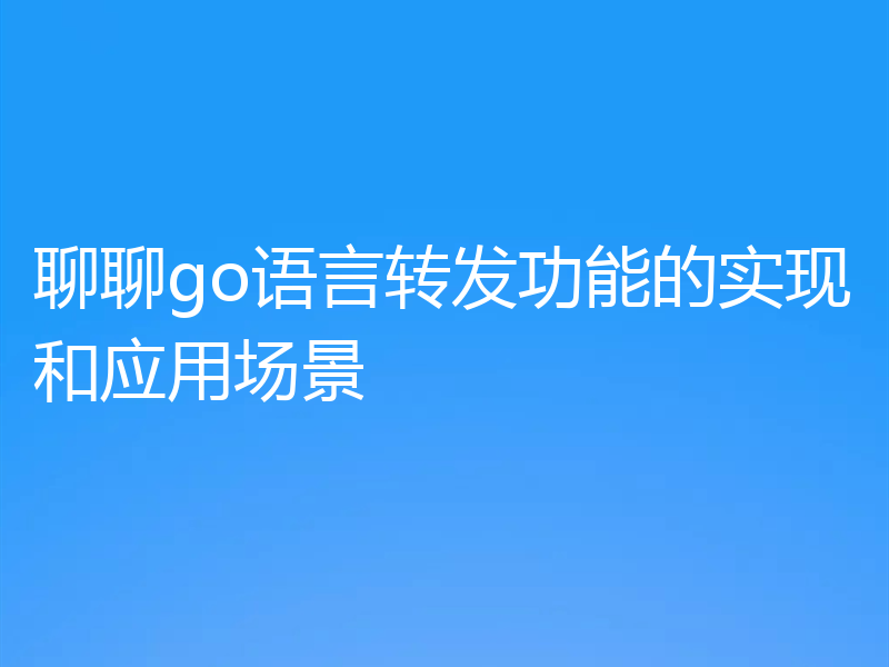 聊聊go语言转发功能的实现和应用场景