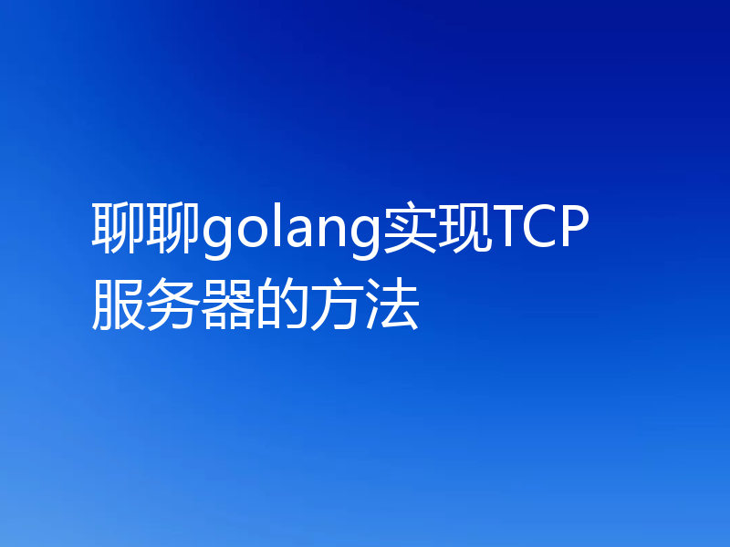 聊聊golang实现TCP服务器的方法