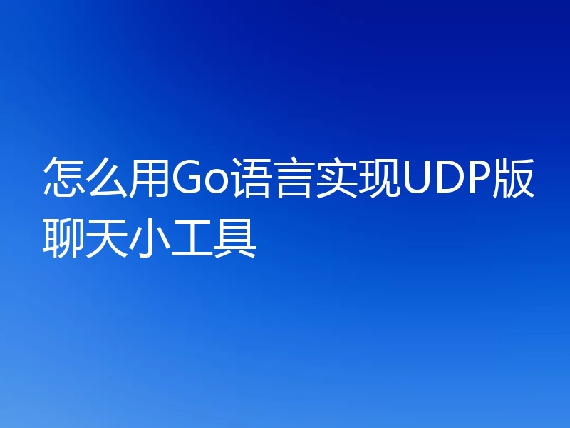 怎么用Go语言实现UDP版聊天小工具
