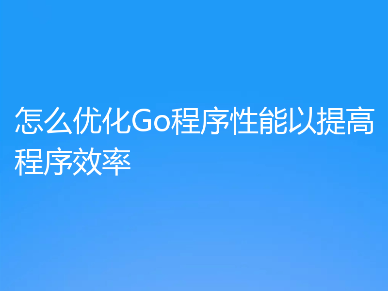 怎么优化Go程序性能以提高程序效率