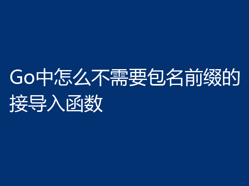 Go中怎么不需要包名前缀的接导入函数