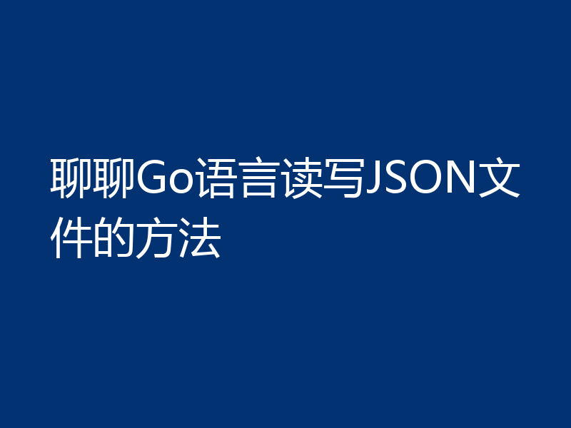 聊聊Go语言读写JSON文件的方法