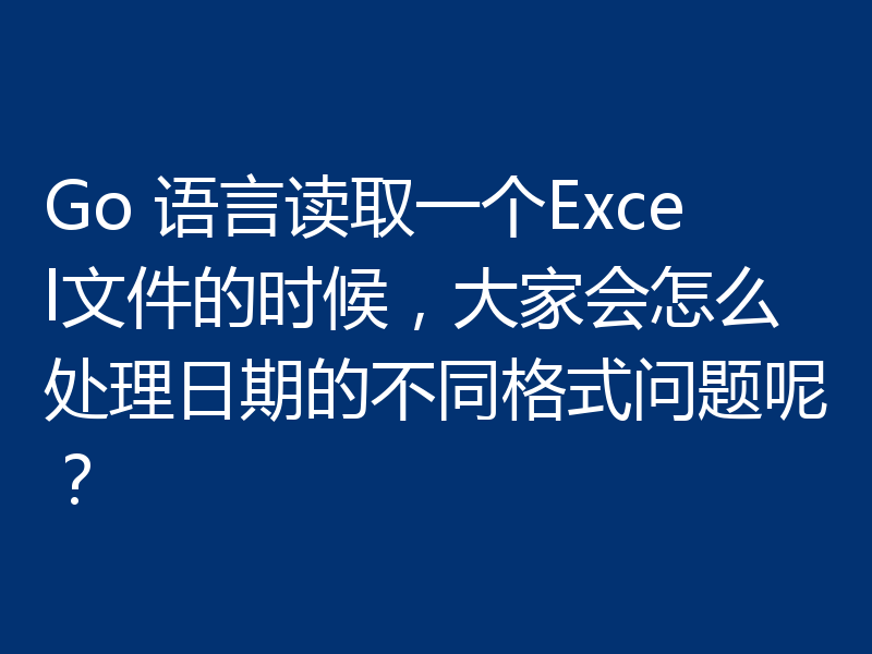 Go 语言读取一个Excel文件的时候，大家会怎么处理日期的不同格式问题呢？