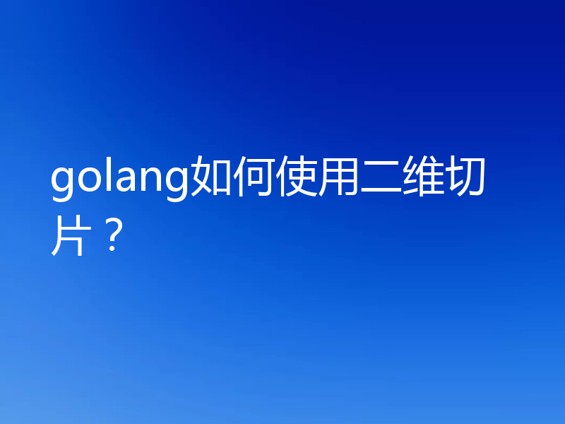 golang如何使用二维切片？