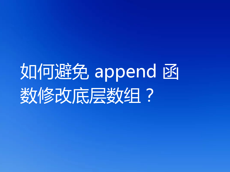 如何避免 append 函数修改底层数组？