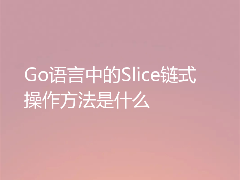 Go语言中的Slice链式操作方法是什么