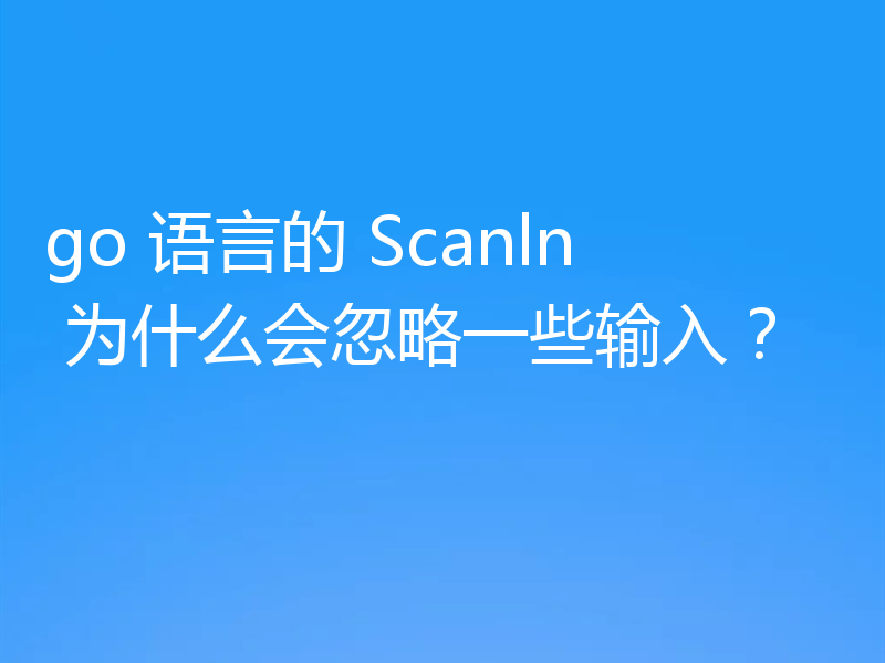 go 语言的 Scanln 为什么会忽略一些输入？