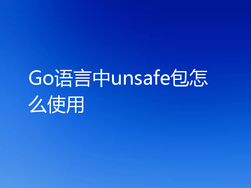 Go语言中unsafe包怎么使用