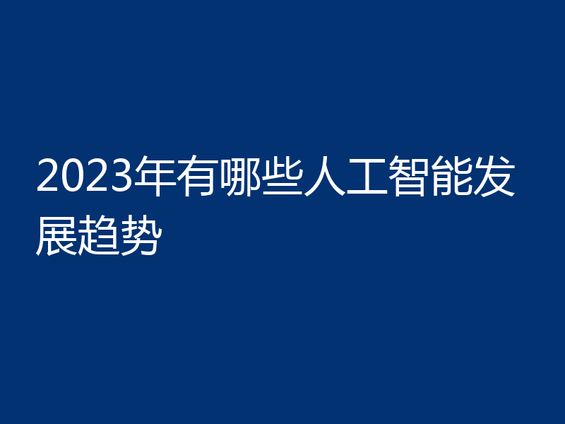 2023年有哪些人工智能发展趋势