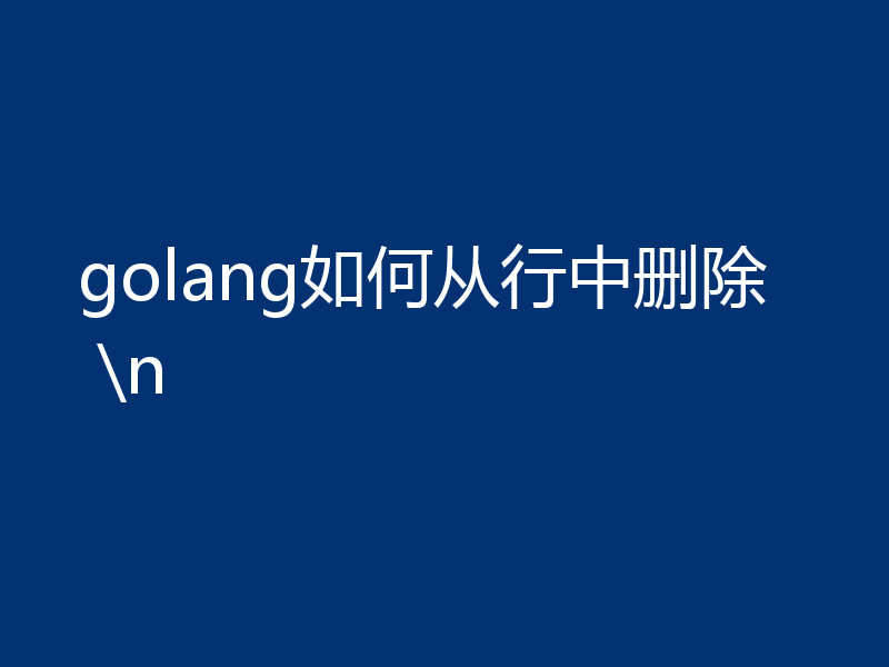 golang如何从行中删除 \n