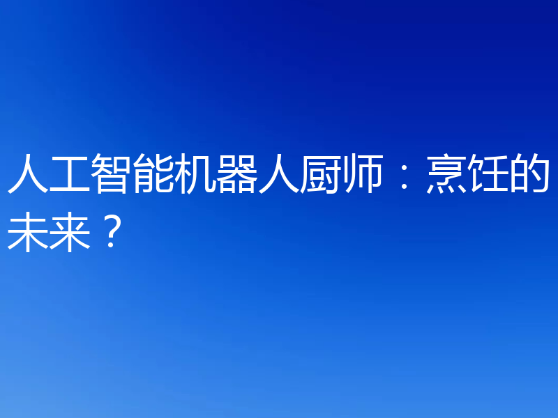 人工智能机器人厨师：烹饪的未来？