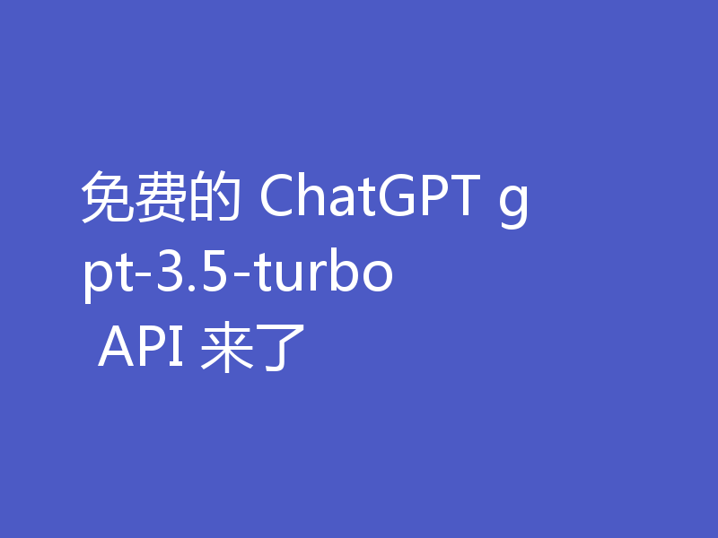 免费的 ChatGPT gpt-3.5-turbo API 来了