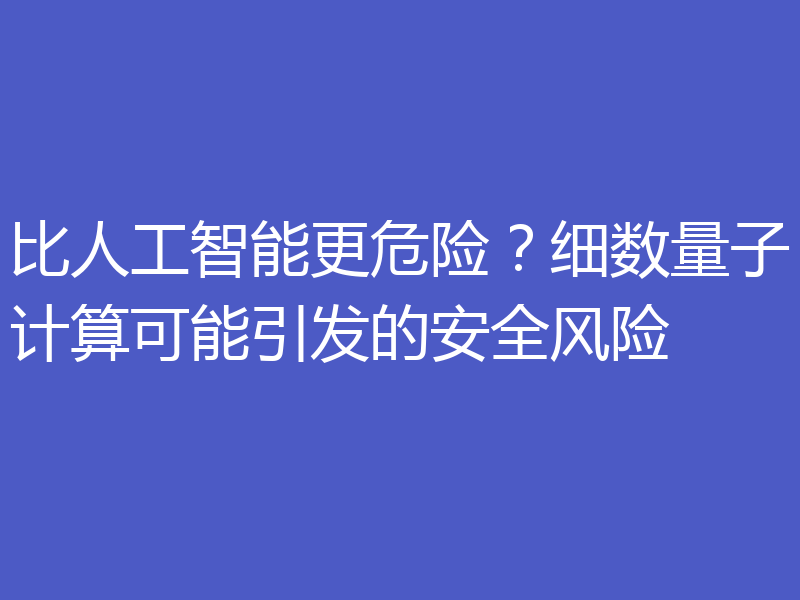 比人工智能更危险？细数量子计算可能引发的安全风险