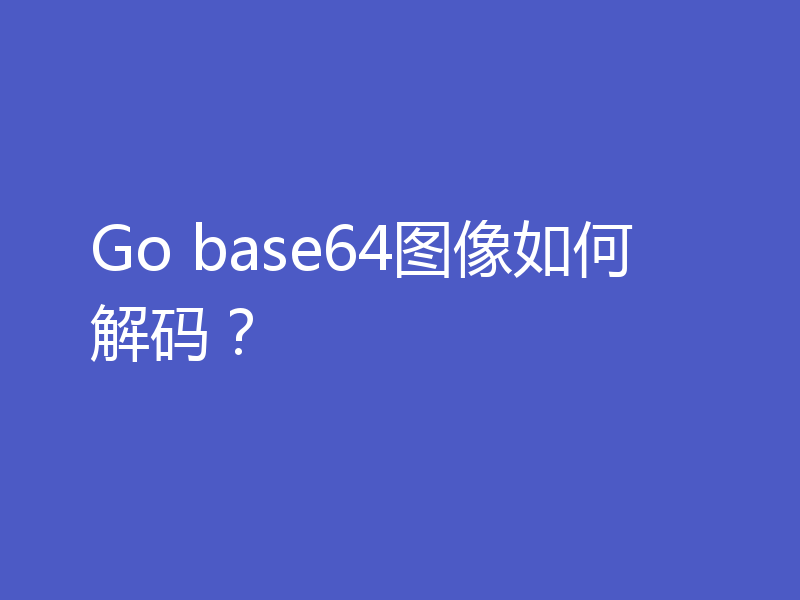 Go base64图像如何解码？