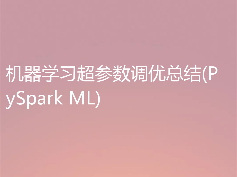机器学习超参数调优总结(PySpark ML)