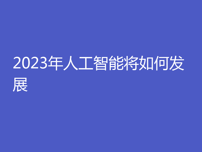 2023年人工智能将如何发展