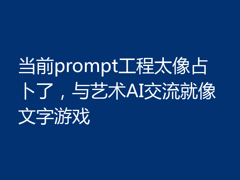 当前prompt工程太像占卜了，与艺术AI交流就像文字游戏
