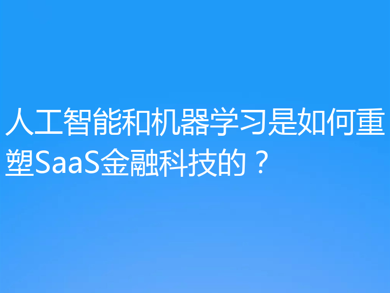 人工智能和机器学习是如何重塑SaaS金融科技的？