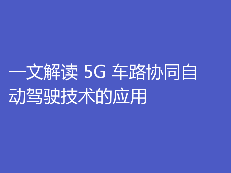 一文解读 5G 车路协同自动驾驶技术的应用