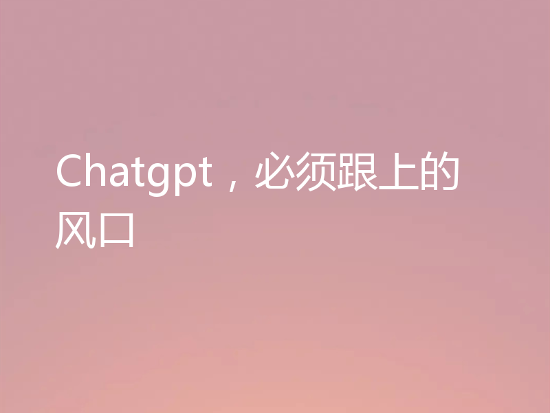Chatgpt，必须跟上的风口