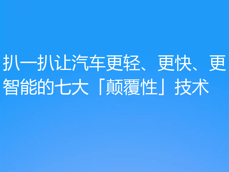 扒一扒让汽车更轻、更快、更智能的七大「颠覆性」技术