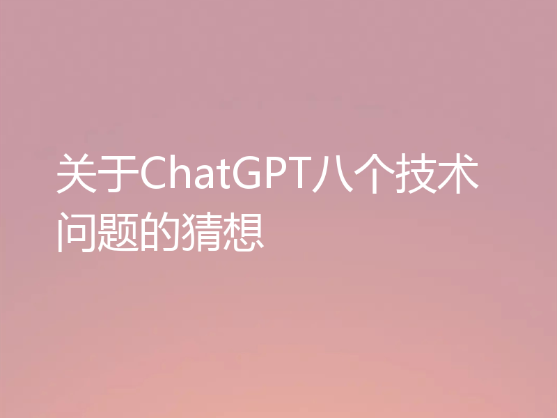 关于ChatGPT八个技术问题的猜想
