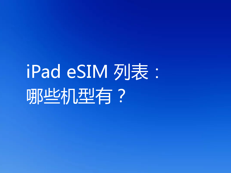 iPad eSIM 列表：哪些机型有？