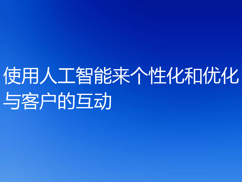 使用人工智能来个性化和优化与客户的互动