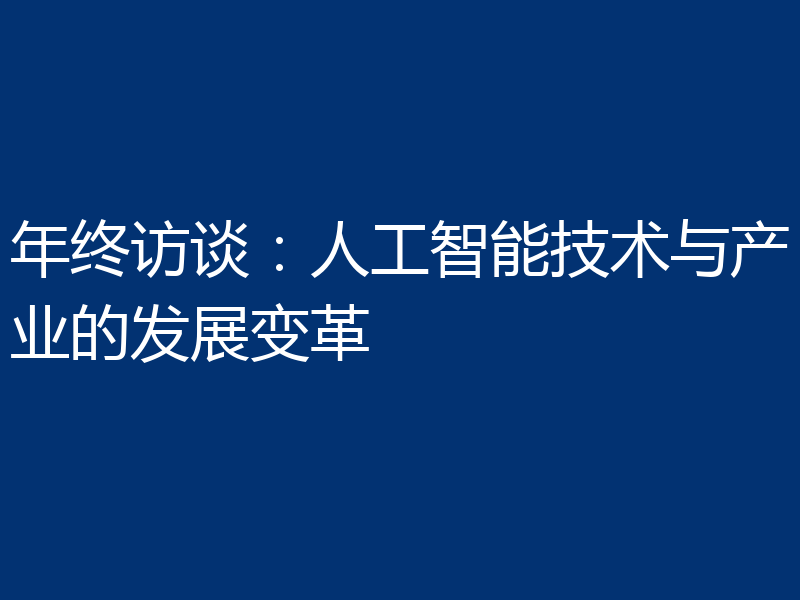 年终访谈：人工智能技术与产业的发展变革