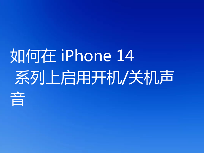 如何在 iPhone 14 系列上启用开机/关机声音