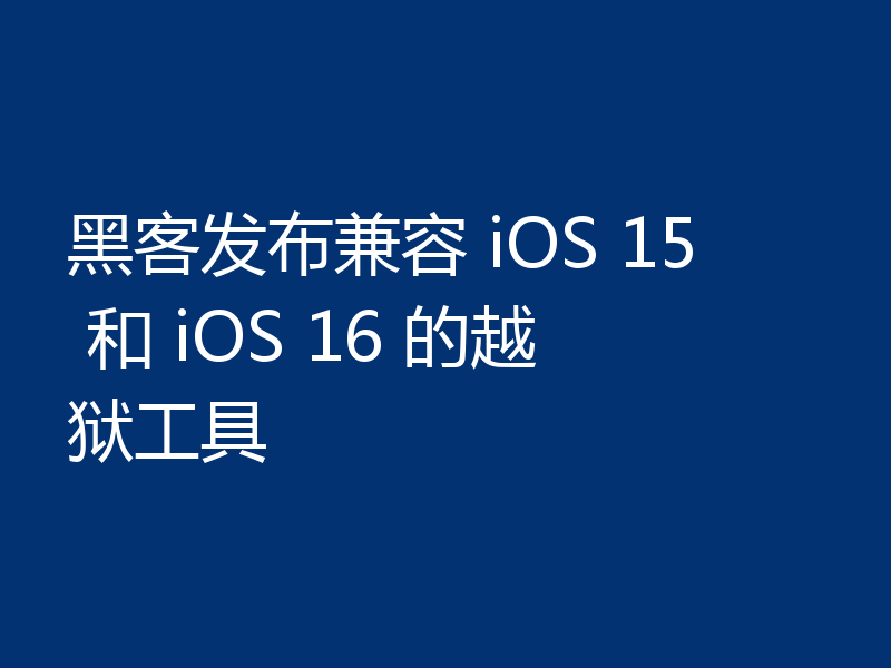 黑客发布兼容 iOS 15 和 iOS 16 的越狱工具