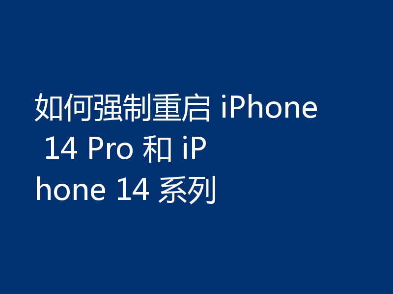 如何强制重启 iPhone 14 Pro 和 iPhone 14 系列
