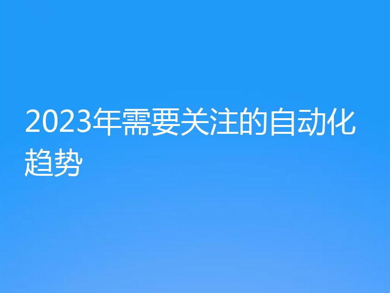 2023年需要关注的自动化趋势