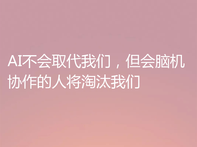 AI不会取代我们，但会脑机协作的人将淘汰我们
