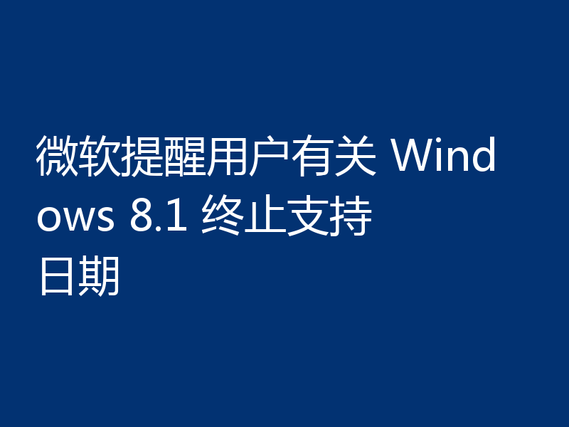 微软提醒用户有关 Windows 8.1 终止支持日期