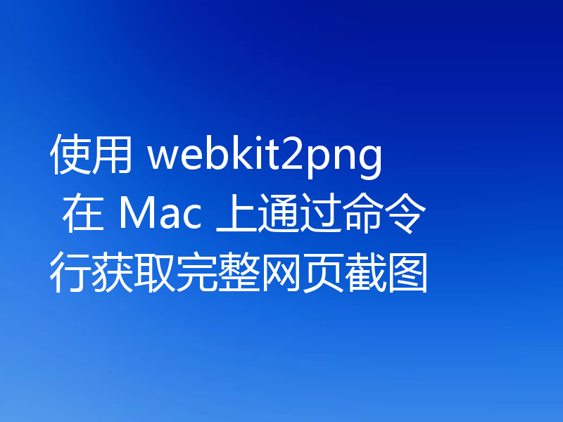 使用 webkit2png 在 Mac 上通过命令行获取完整网页截图