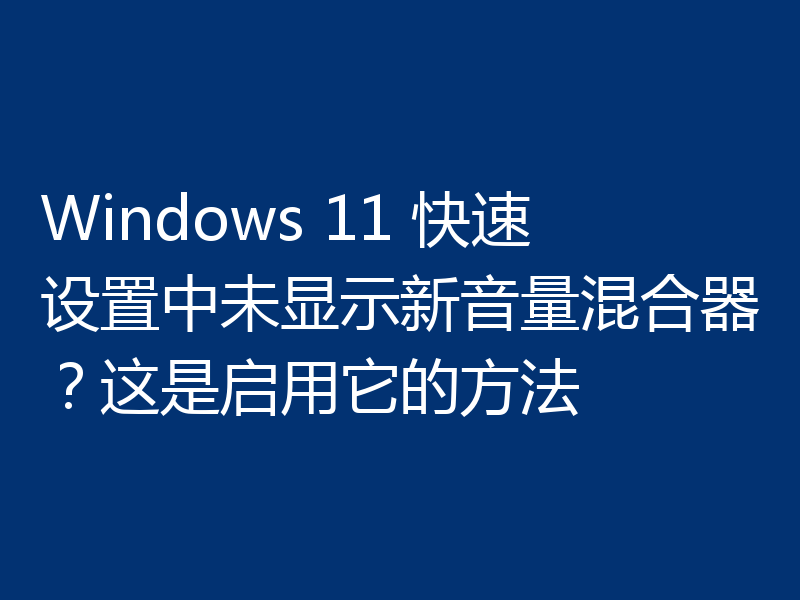 Windows 11 快速设置中未显示新音量混合器？这是启用它的方法
