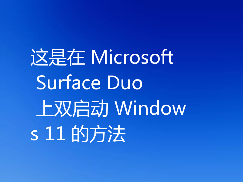 这是在 Microsoft Surface Duo 上双启动 Windows 11 的方法