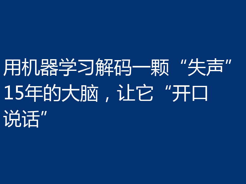 用机器学习解码一颗“失声”15年的大脑，让它“开口说话”