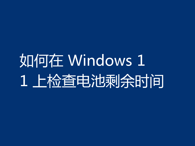 如何在 Windows 11 上检查电池剩余时间