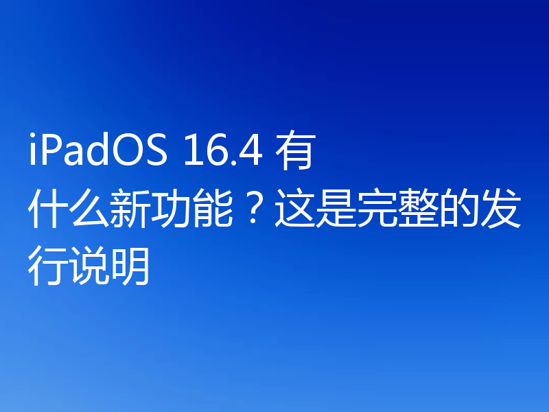 iPadOS 16.4 有什么新功能？这是完整的发行说明
