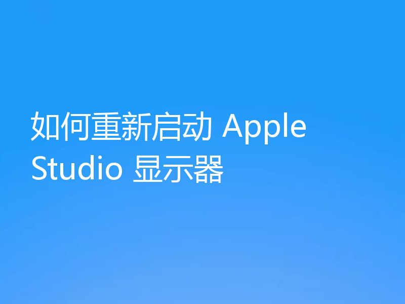如何重新启动 Apple Studio 显示器
