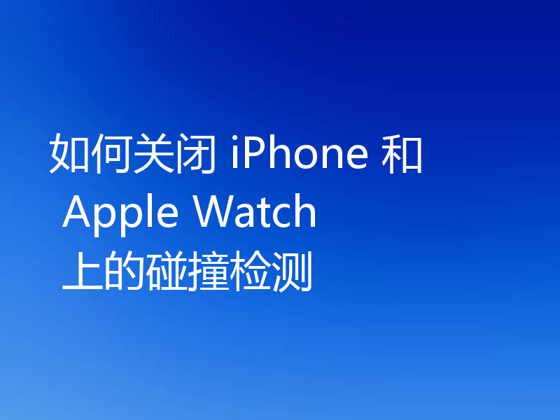 如何关闭 iPhone 和 Apple Watch 上的碰撞检测
