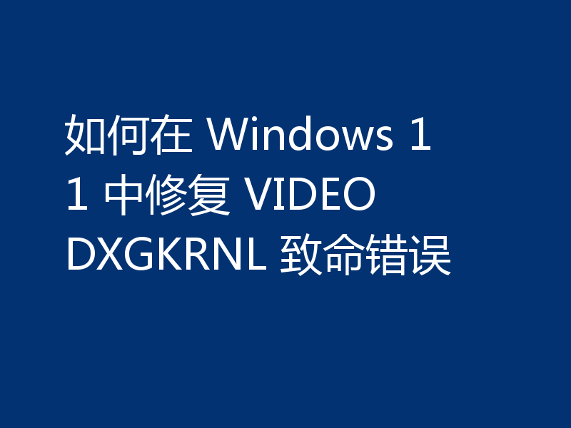 如何在 Windows 11 中修复 VIDEO DXGKRNL 致命错误