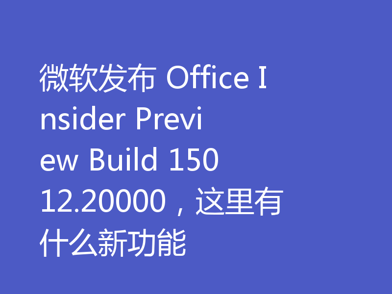微软发布 Office Insider Preview Build 15012.20000，这里有什么新功能