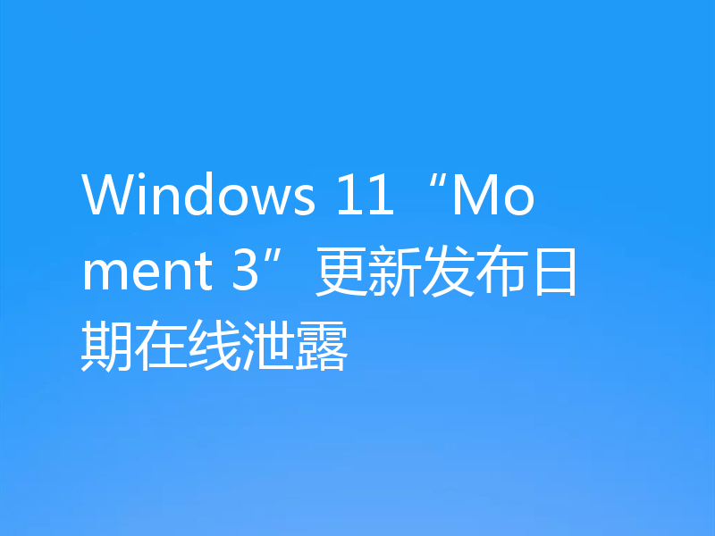 Windows 11“Moment 3”更新发布日期在线泄露