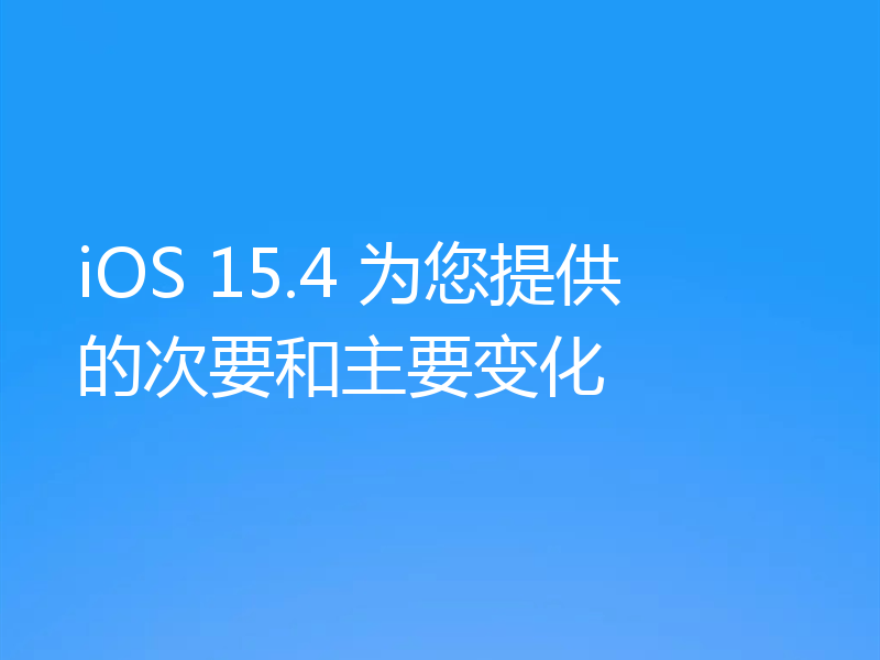 iOS 15.4 为您提供的次要和主要变化