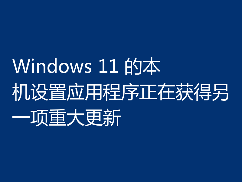 Windows 11 的本机设置应用程序正在获得另一项重大更新